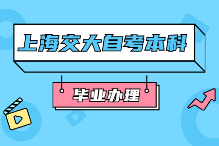 上海交大自考本科如何办理毕业证？