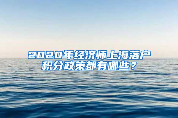 2020年经济师上海落户积分政策都有哪些？