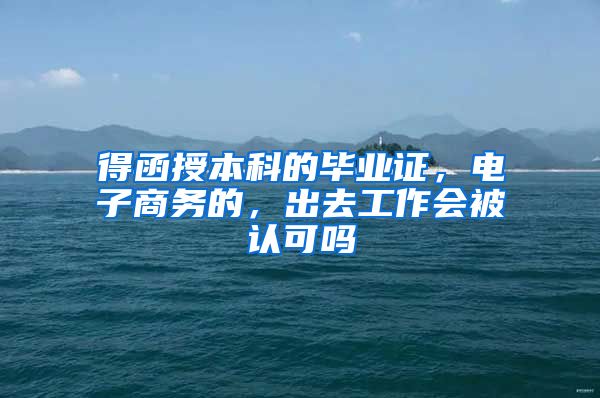 得函授本科的毕业证，电子商务的，出去工作会被认可吗