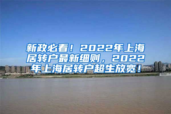 新政必看！2022年上海居转户最新细则，2022年上海居转户超生放宽！