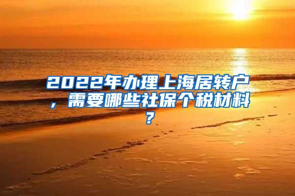 2022年办理上海居转户，需要哪些社保个税材料？