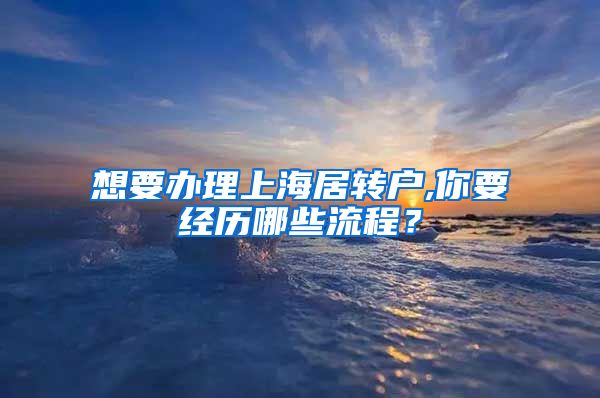 想要办理上海居转户,你要经历哪些流程？