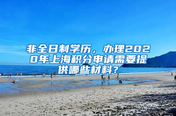 非全日制学历，办理2020年上海积分申请需要提供哪些材料？