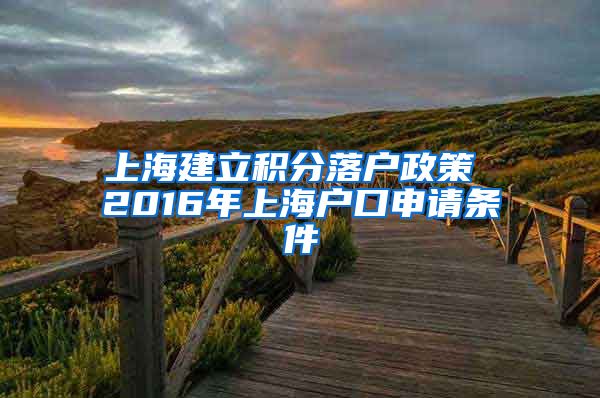 上海建立积分落户政策 2016年上海户口申请条件