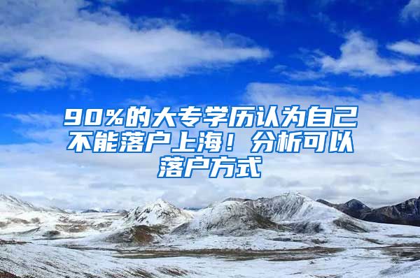 90%的大专学历认为自己不能落户上海！分析可以落户方式