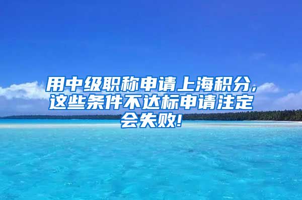 用中级职称申请上海积分,这些条件不达标申请注定会失败!