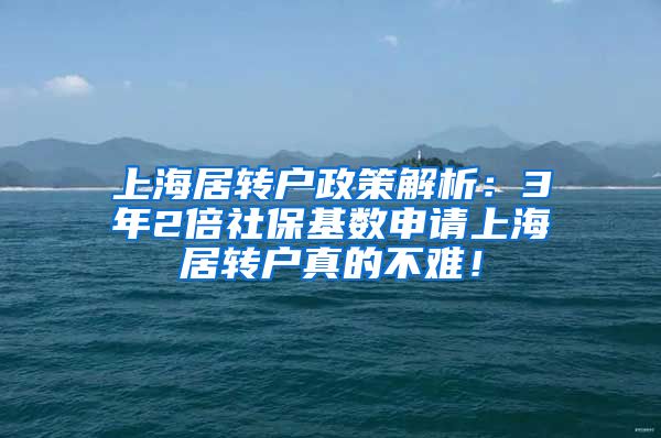 上海居转户政策解析：3年2倍社保基数申请上海居转户真的不难！