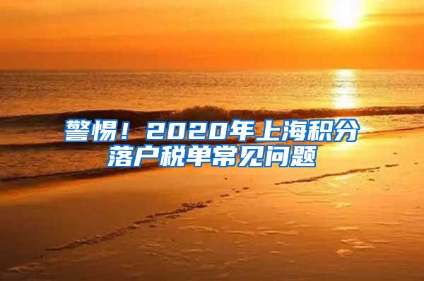 警惕！2020年上海积分落户税单常见问题