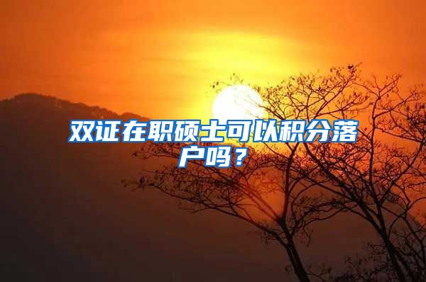 双证在职硕士可以积分落户吗？