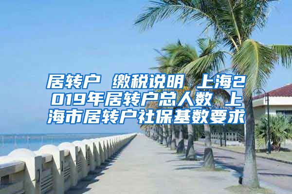 居转户 缴税说明 上海2019年居转户总人数 上海市居转户社保基数要求