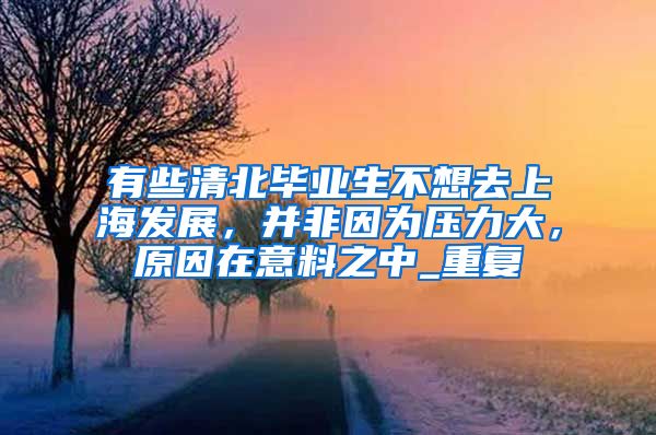 有些清北毕业生不想去上海发展，并非因为压力大，原因在意料之中_重复