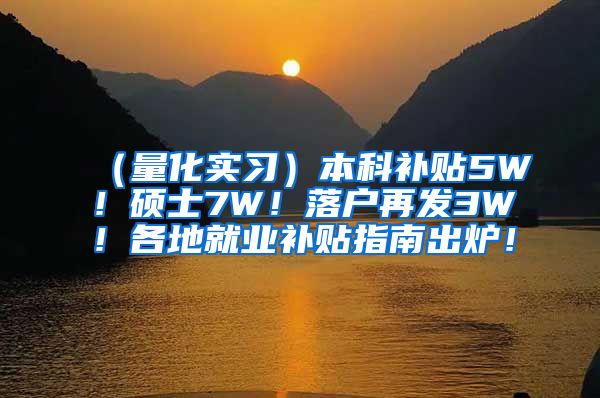 （量化实习）本科补贴5W！硕士7W！落户再发3W！各地就业补贴指南出炉！