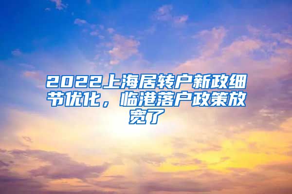2022上海居转户新政细节优化，临港落户政策放宽了