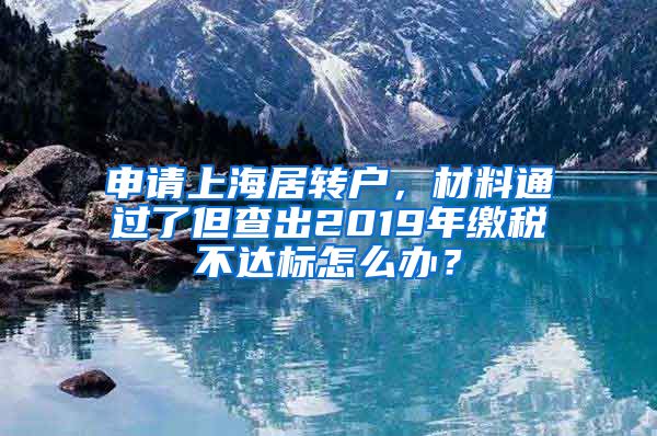 申请上海居转户，材料通过了但查出2019年缴税不达标怎么办？