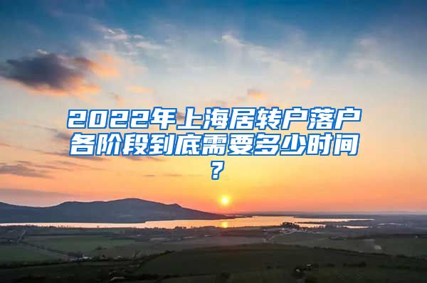 2022年上海居转户落户各阶段到底需要多少时间？