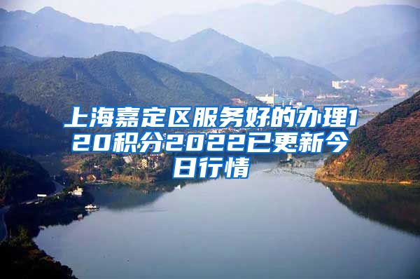 上海嘉定区服务好的办理120积分2022已更新今日行情