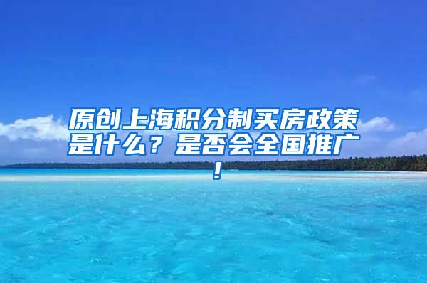 原创上海积分制买房政策是什么？是否会全国推广！