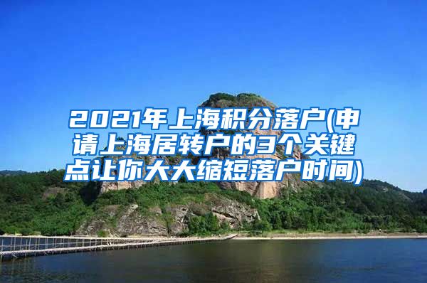 2021年上海积分落户(申请上海居转户的3个关键点让你大大缩短落户时间)