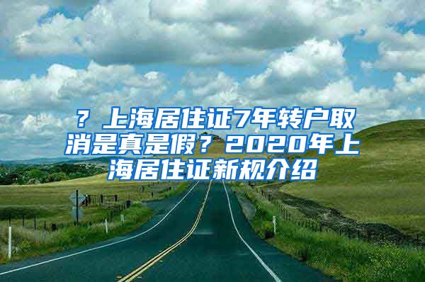 ？上海居住证7年转户取消是真是假？2020年上海居住证新规介绍