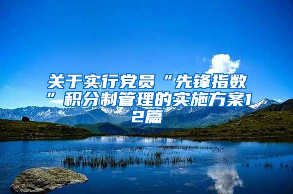 关于实行党员“先锋指数”积分制管理的实施方案12篇