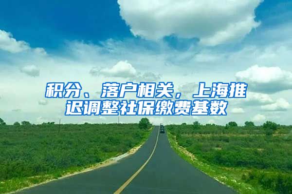 积分、落户相关，上海推迟调整社保缴费基数