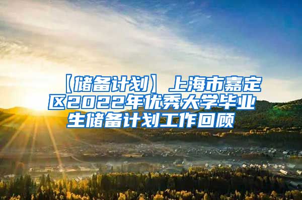 【储备计划】上海市嘉定区2022年优秀大学毕业生储备计划工作回顾