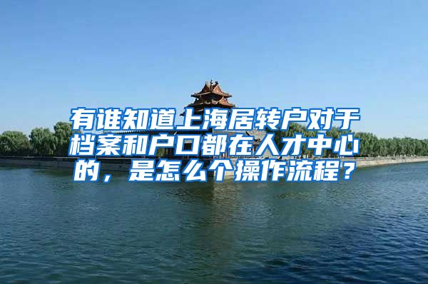 有谁知道上海居转户对于档案和户口都在人才中心的，是怎么个操作流程？