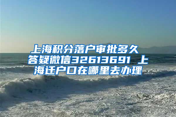 上海积分落户审批多久 答疑微信32613691 上海迁户口在哪里去办理