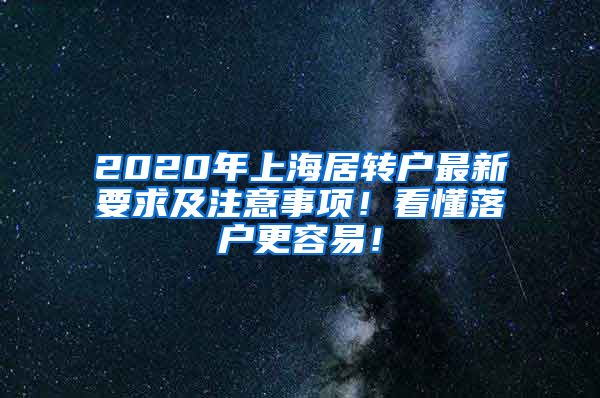 2020年上海居转户最新要求及注意事项！看懂落户更容易！