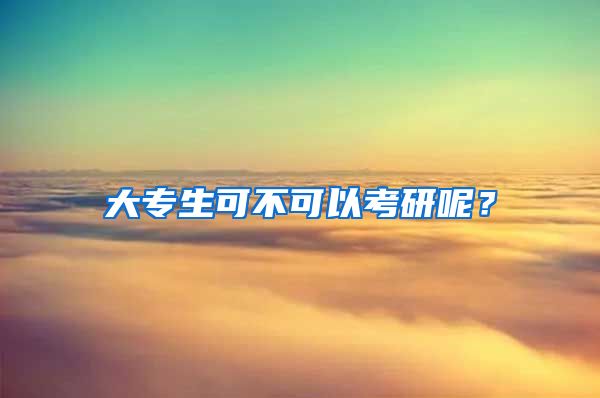 大专生可不可以考研呢？