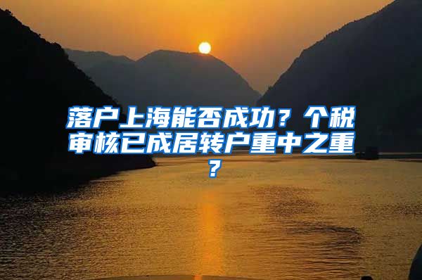 落户上海能否成功？个税审核已成居转户重中之重？
