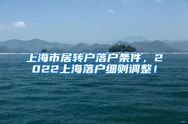 上海市居转户落户条件，2022上海落户细则调整！