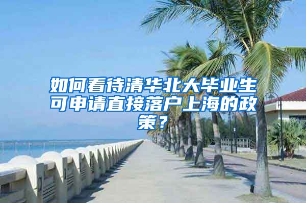 如何看待清华北大毕业生可申请直接落户上海的政策？