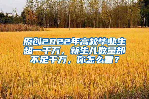 原创2022年高校毕业生超一千万，新生儿数量却不足千万，你怎么看？