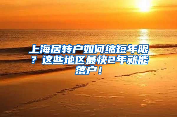 上海居转户如何缩短年限？这些地区最快2年就能落户！