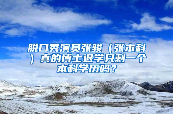 脱口秀演员张骏（张本科）真的博士退学只剩一个本科学历吗？