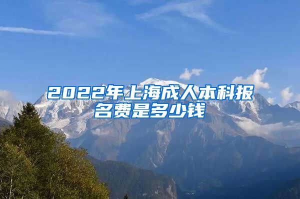 2022年上海成人本科报名费是多少钱