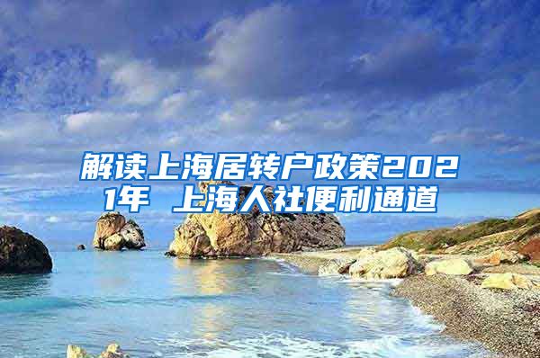 解读上海居转户政策2021年 上海人社便利通道