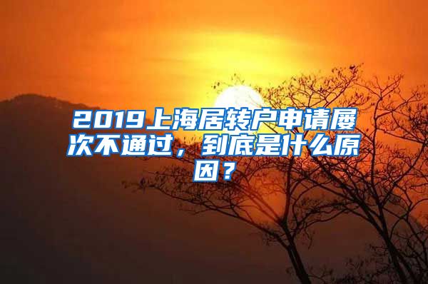 2019上海居转户申请屡次不通过，到底是什么原因？