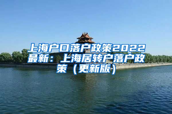上海户口落户政策2022最新：上海居转户落户政策（更新版）