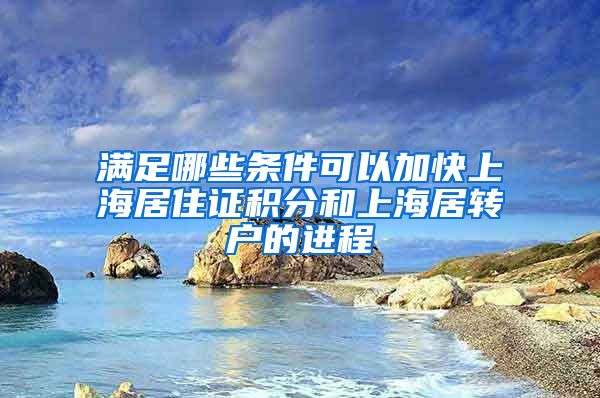 满足哪些条件可以加快上海居住证积分和上海居转户的进程
