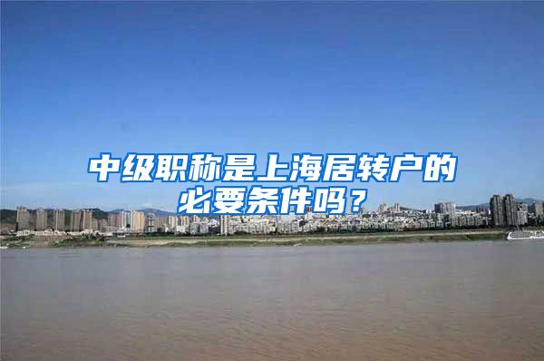 中级职称是上海居转户的必要条件吗？