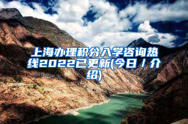 上海办理积分入学咨询热线2022已更新(今日／介绍)