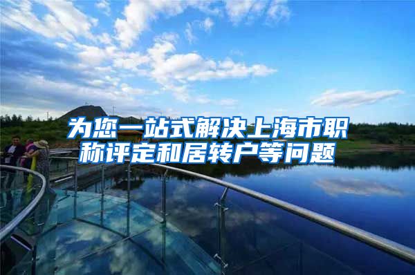 为您一站式解决上海市职称评定和居转户等问题