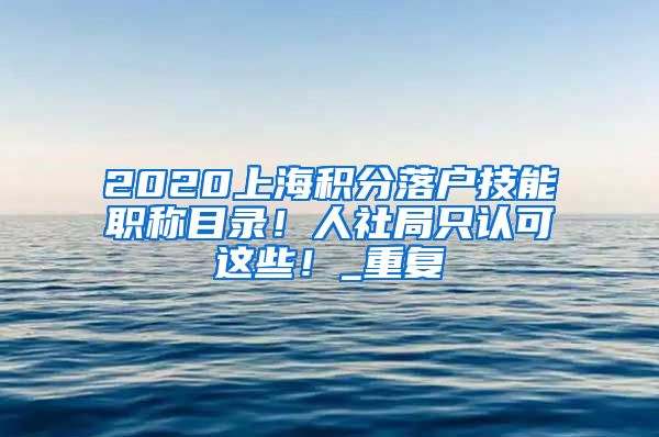 2020上海积分落户技能职称目录！人社局只认可这些！_重复