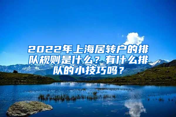 2022年上海居转户的排队规则是什么？有什么排队的小技巧吗？