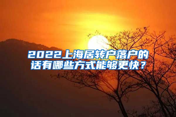 2022上海居转户落户的话有哪些方式能够更快？