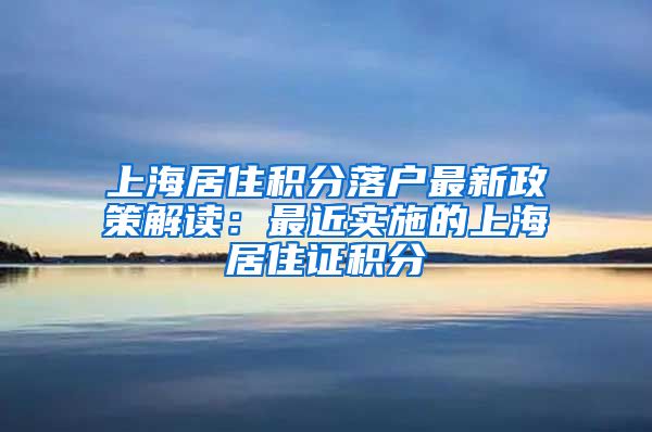 上海居住积分落户最新政策解读：最近实施的上海居住证积分