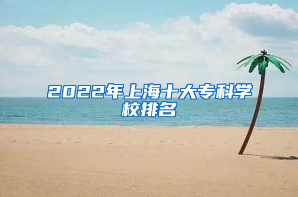 2022年上海十大专科学校排名
