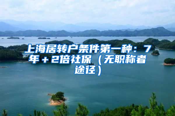 上海居转户条件第一种：7年＋2倍社保（无职称者途径）